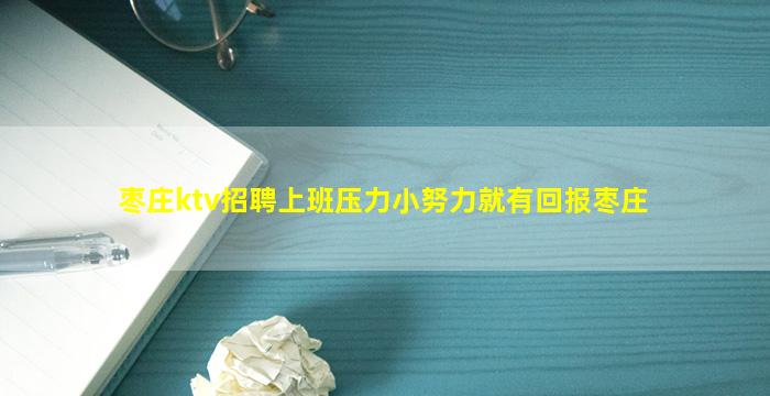 枣庄ktv招聘上班压力小努力就有回报枣庄
