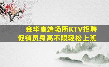 金华高端场所KTV招聘促销员身高不限轻松上班